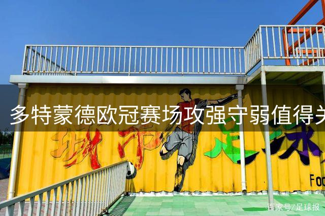 多特蒙德欧冠赛场攻强守弱值得关注